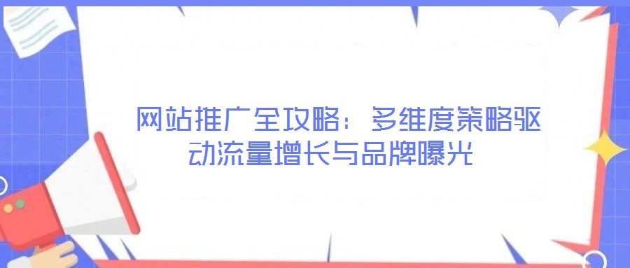 網(wǎng)站推廣全攻略:多維度策略驅(qū)動流量增長與品牌曝光