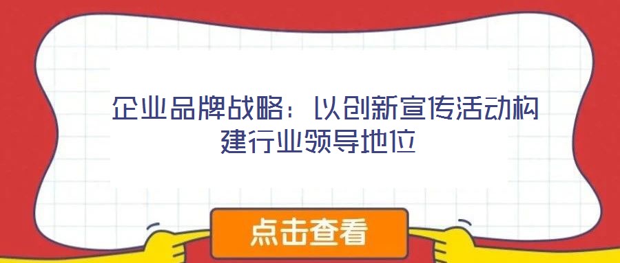  企業(yè)品牌戰(zhàn)略：以創(chuàng)新宣傳活動構(gòu)建行業(yè)領導地位
