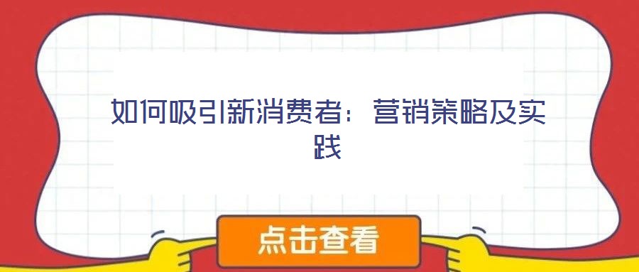 如何吸引新消費(fèi)者：營(yíng)銷策略及實(shí)踐
