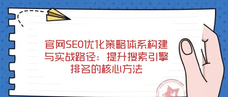 官網(wǎng)SEO優(yōu)化策略體系構(gòu)建與實戰(zhàn)路徑:提升搜索引擎排名的核心方法