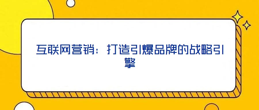 互聯(lián)網(wǎng)營銷:打造引爆品牌的戰(zhàn)略引擎