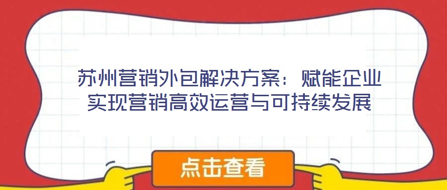蘇州營銷外包解決方案:賦能企業(yè)實現(xiàn)營銷高效運營與可持續(xù)發(fā)展