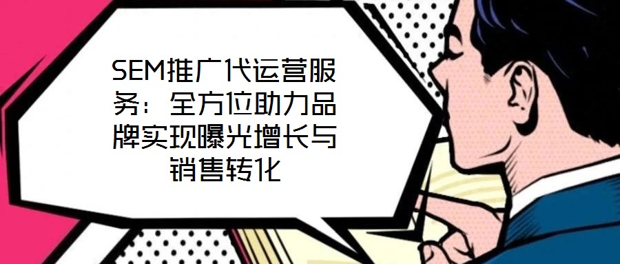 SEM推廣代運(yùn)營(yíng)服務(wù):全方位助力品牌實(shí)現(xiàn)曝光增長(zhǎng)與銷售轉(zhuǎn)化