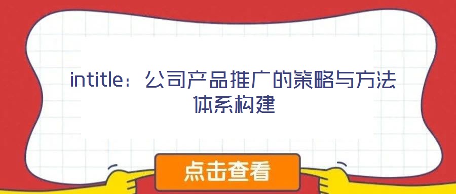intitle:公司產(chǎn)品推廣的策略與方法體系構(gòu)建