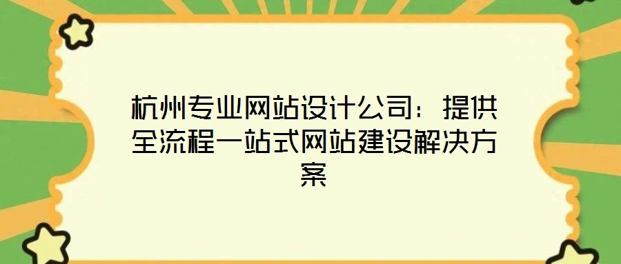 杭州專業(yè)網(wǎng)站設(shè)計(jì)公司:提供全流程一站式網(wǎng)站建設(shè)解決方案