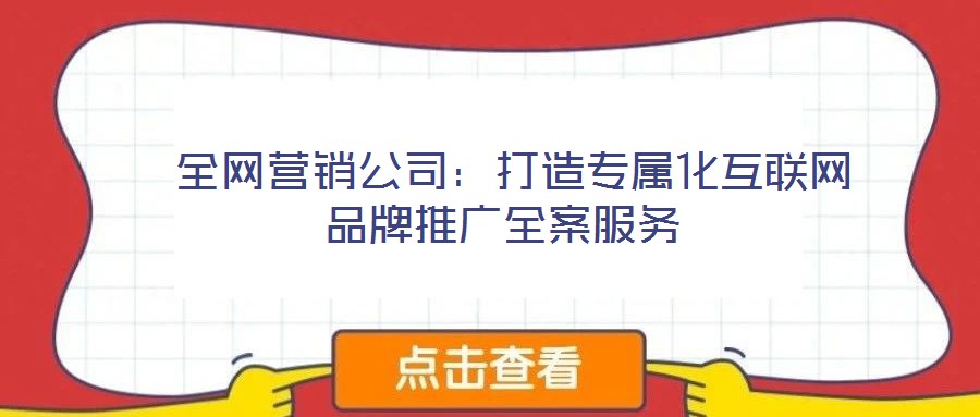 全網(wǎng)營銷公司:打造專屬化互聯(lián)網(wǎng)品牌推廣全案服務(wù)