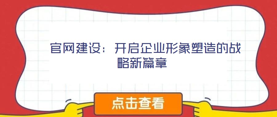 官網(wǎng)建設(shè):開啟企業(yè)形象塑造的戰(zhàn)略新篇章