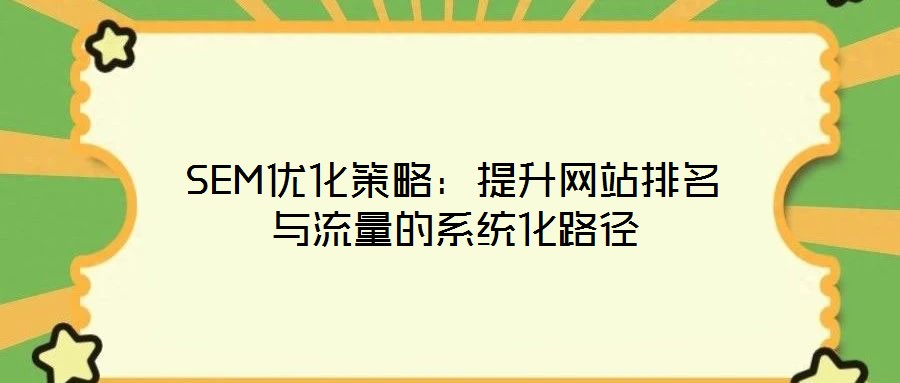 SEM優(yōu)化策略:提升網(wǎng)站排名與流量的系統(tǒng)化路徑