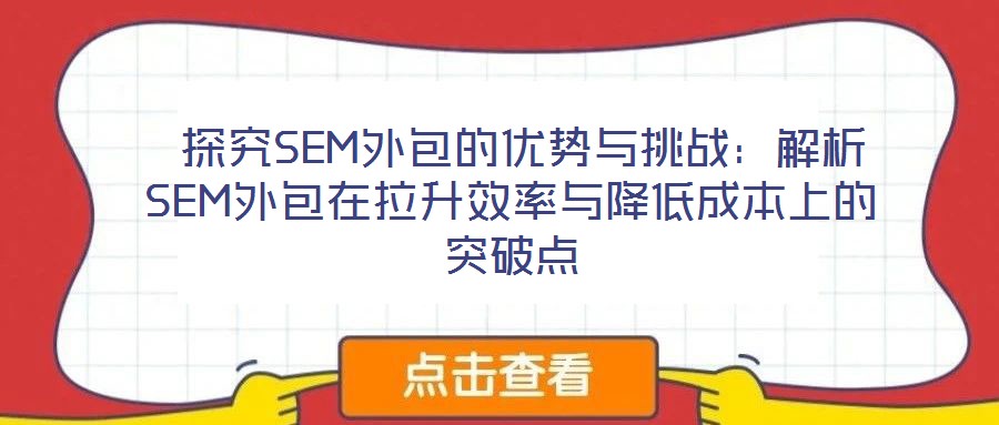 探究SEM外包的優(yōu)勢與挑戰(zhàn):解析SEM外包在拉升效率與降低成本上的突破點
