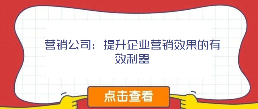 營銷公司:提升企業(yè)營銷效果的有效利器