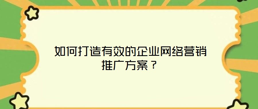 如何打造有效的企業(yè)網(wǎng)絡(luò)營(yíng)銷推廣方案?
