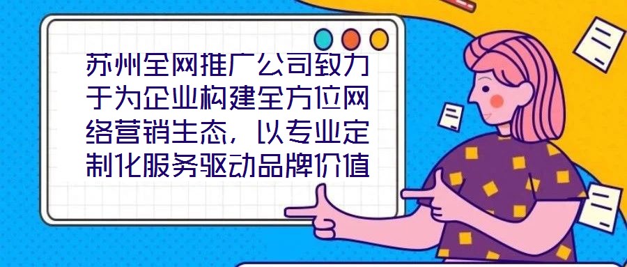 蘇州全網(wǎng)推廣公司致力于為企業(yè)構(gòu)建全方位網(wǎng)絡(luò)營(yíng)銷生態(tài)，以專業(yè)定制化服務(wù)驅(qū)動(dòng)品牌價(jià)值增長(zhǎng)，有效提升企業(yè)在數(shù)字市場(chǎng)中的曝光度與行業(yè)影響力。在服務(wù)體系構(gòu)建上，公司整合搜