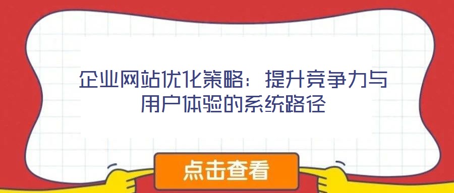 企業(yè)網(wǎng)站優(yōu)化策略:提升競爭力與用戶體驗的系統(tǒng)路徑