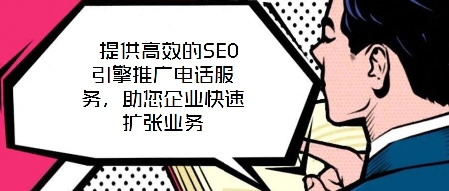 提供高效的SEO引擎推廣電話服務,助您企業(yè)快速擴張業(yè)務