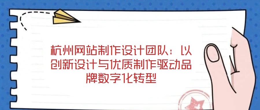 杭州網(wǎng)站制作設(shè)計團(tuán)隊(duì):以創(chuàng)新設(shè)計與優(yōu)質(zhì)制作驅(qū)動品牌數(shù)字化轉(zhuǎn)型