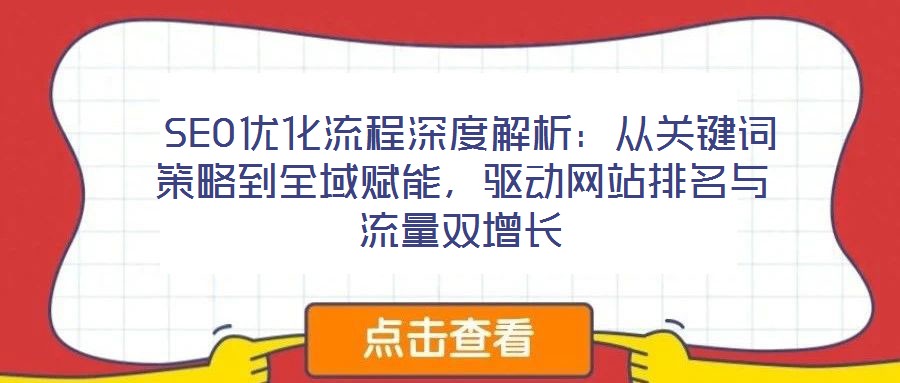 SEO優(yōu)化流程深度解析:從關(guān)鍵詞策略到全域賦能,驅(qū)動(dòng)網(wǎng)站排名與流量雙增長