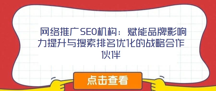 網絡推廣SEO機構:賦能品牌影響力提升與搜索排名優(yōu)化的戰(zhàn)略合作伙伴