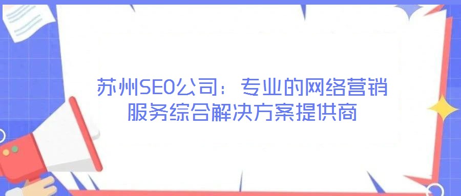 蘇州SEO公司:專業(yè)的網(wǎng)絡(luò)營銷服務(wù)綜合解決方案提供商