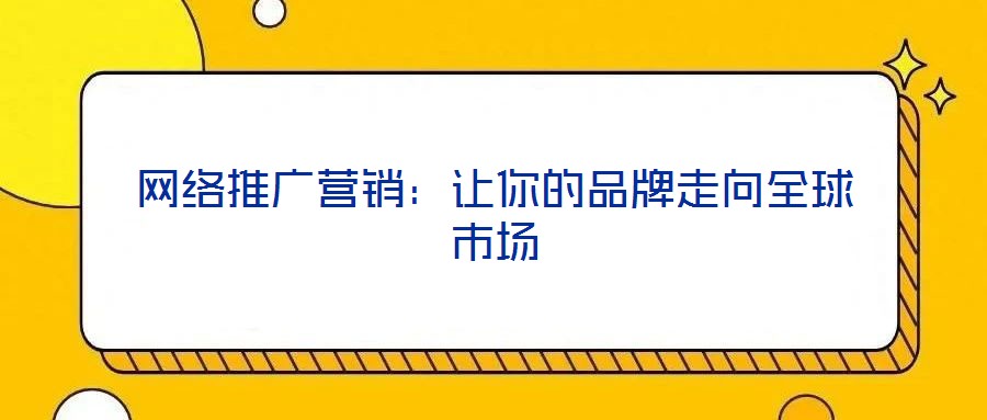 網(wǎng)絡(luò)推廣營銷:讓你的品牌走向全球市場