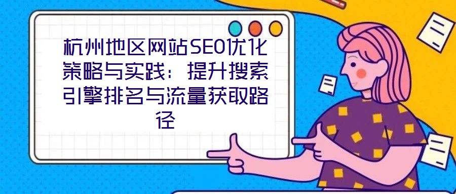 杭州地區(qū)網(wǎng)站SEO優(yōu)化策略與實(shí)踐:提升搜索引擎排名與流量獲取路徑