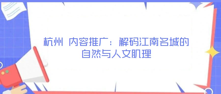 杭州 內(nèi)容推廣:解碼江南名城的自然與人文肌理