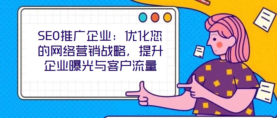 SEO推廣企業(yè)：優(yōu)化您的網(wǎng)絡(luò)營銷戰(zhàn)略，提升企業(yè)曝光與客戶流量