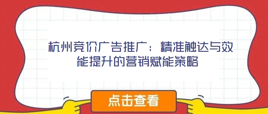 杭州競價廣告推廣:精準(zhǔn)觸達(dá)與效能提升的營銷賦能策略