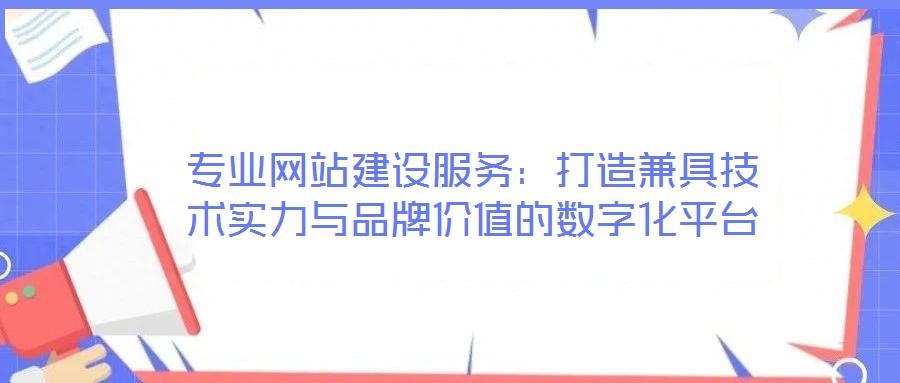 專業(yè)網(wǎng)站建設(shè)服務(wù):打造兼具技術(shù)實(shí)力與品牌價(jià)值的數(shù)字化平臺(tái)