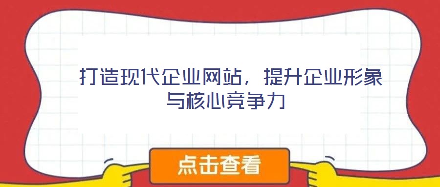  打造現(xiàn)代企業(yè)網(wǎng)站，提升企業(yè)形象與核心競(jìng)爭(zhēng)力