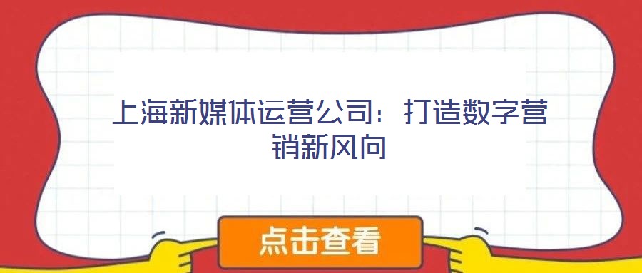 上海新媒體運(yùn)營(yíng)公司:打造數(shù)字營(yíng)銷(xiāo)新風(fēng)向