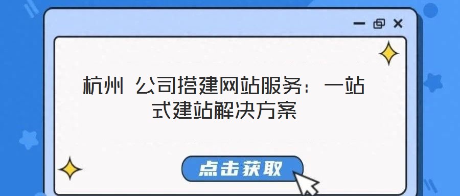 杭州 公司搭建網(wǎng)站服務(wù):一站式建站解決方案