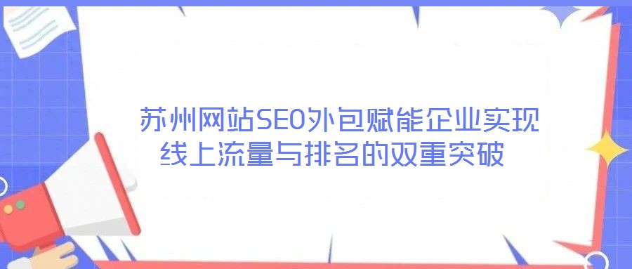  蘇州網(wǎng)站SEO外包賦能企業(yè)實現(xiàn)線上流量與排名的雙重突破