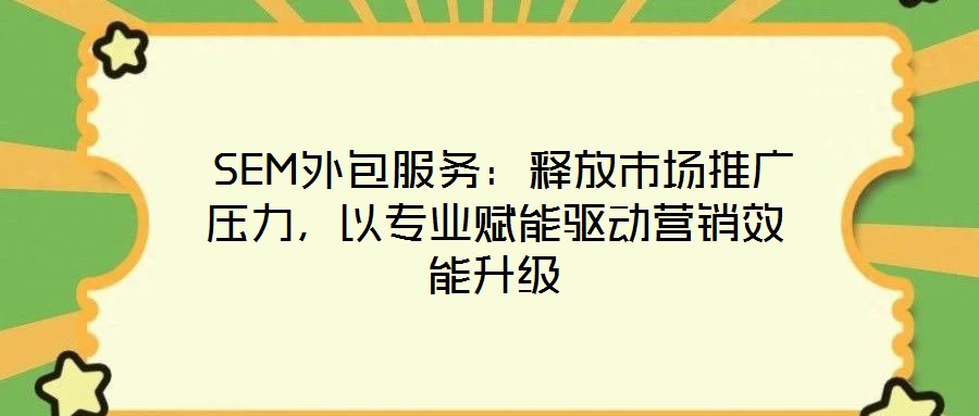 SEM外包服務(wù):釋放市場推廣壓力,以專業(yè)賦能驅(qū)動營銷效能升級