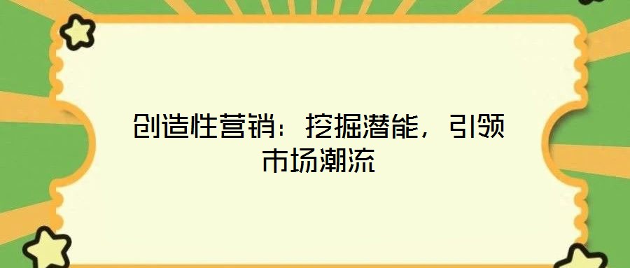 創(chuàng)造性營(yíng)銷:挖掘潛能,引領(lǐng)市場(chǎng)潮流