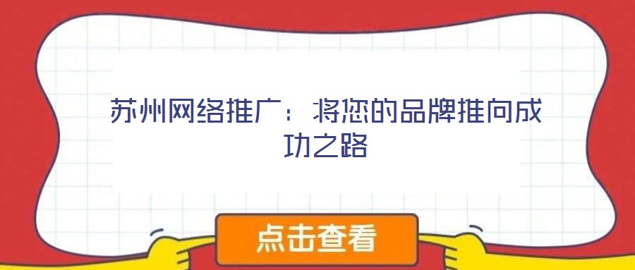蘇州網(wǎng)絡(luò)推廣:將您的品牌推向成功之路
