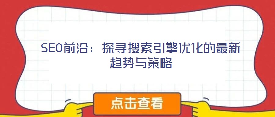 SEO前沿:探尋搜索引擎優(yōu)化的最新趨勢與策略