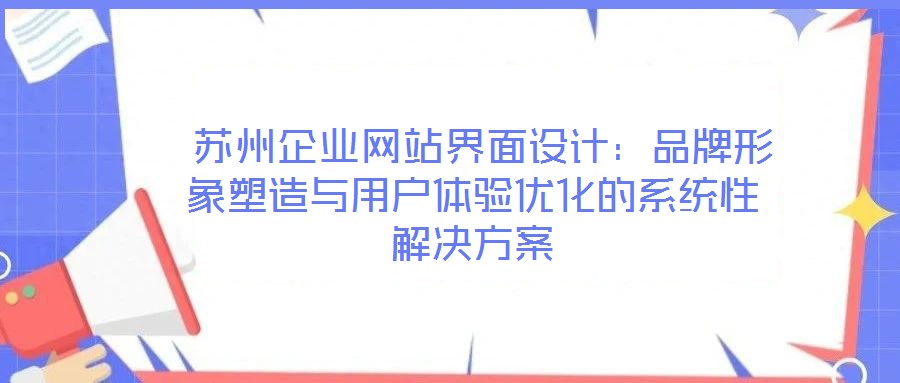 蘇州企業(yè)網(wǎng)站界面設(shè)計:品牌形象塑造與用戶體驗優(yōu)化的系統(tǒng)性解決方案