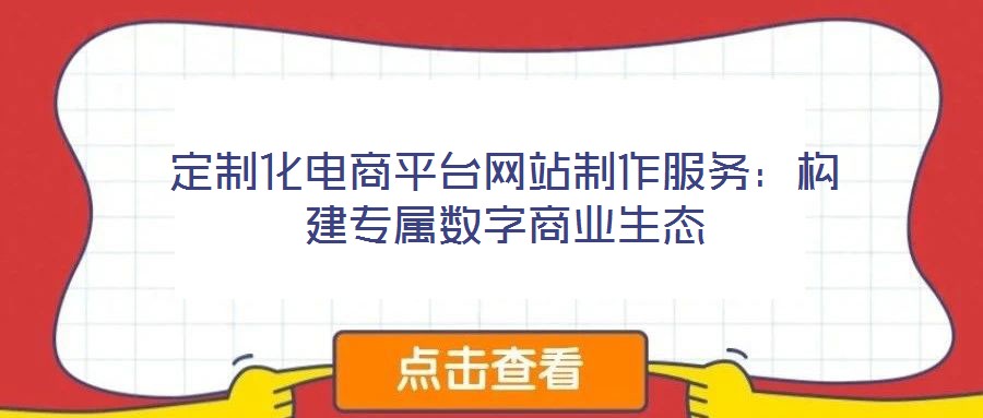 定制化電商平臺網(wǎng)站制作服務(wù):構(gòu)建專屬數(shù)字商業(yè)生態(tài)