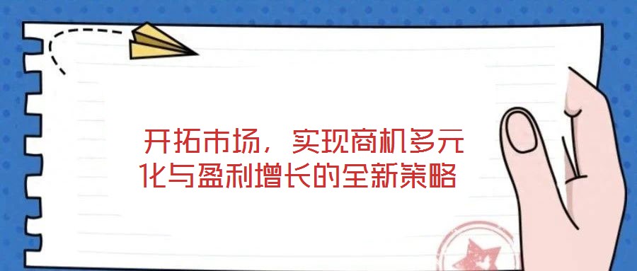 開拓市場,實現(xiàn)商機多元化與盈利增長的全新策略