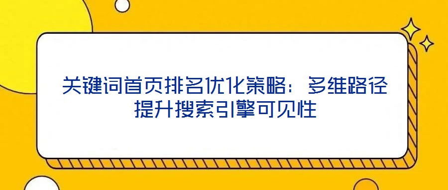 關鍵詞首頁排名優(yōu)化策略:多維路徑提升搜索引擎可見性