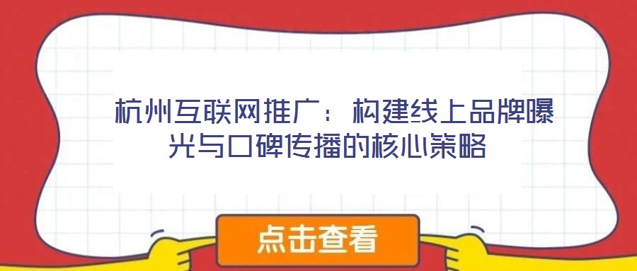 杭州互聯(lián)網(wǎng)推廣:構(gòu)建線上品牌曝光與口碑傳播的核心策略