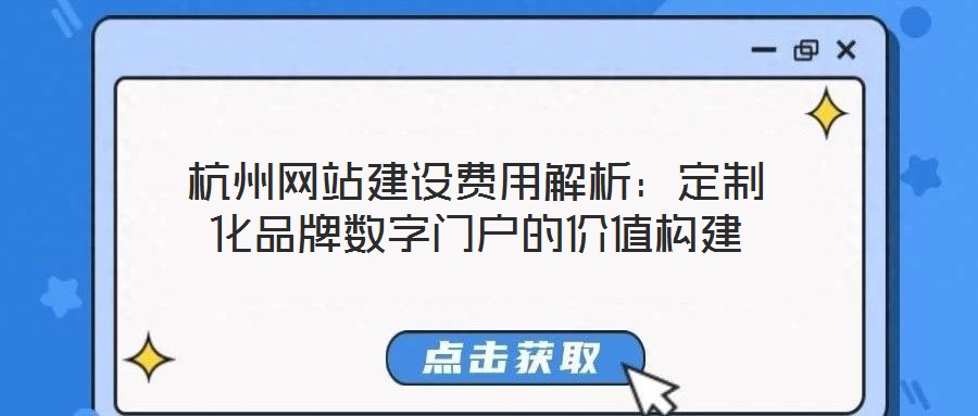 杭州網(wǎng)站建設(shè)費(fèi)用解析:定制化品牌數(shù)字門(mén)戶的價(jià)值構(gòu)建