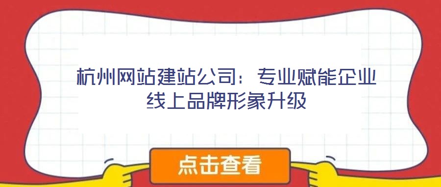 杭州網(wǎng)站建站公司:專業(yè)賦能企業(yè)線上品牌形象升級(jí)