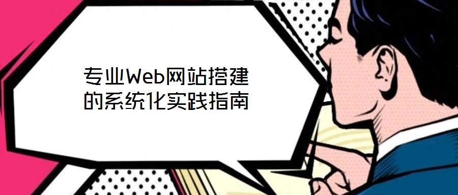 專(zhuān)業(yè)Web網(wǎng)站搭建的系統(tǒng)化實(shí)踐指南