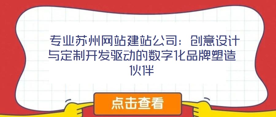 專業(yè)蘇州網(wǎng)站建站公司:創(chuàng)意設(shè)計與定制開發(fā)驅(qū)動的數(shù)字化品牌塑造伙伴