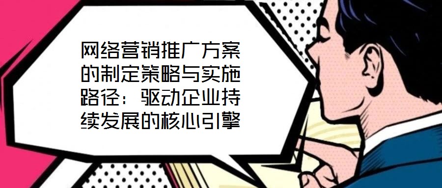 網(wǎng)絡(luò)營銷推廣方案的制定策略與實(shí)施路徑:驅(qū)動企業(yè)持續(xù)發(fā)展的核心引擎