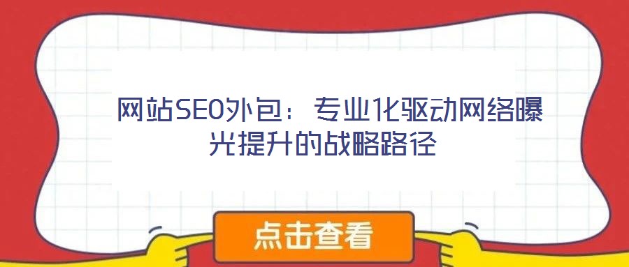 網(wǎng)站SEO外包:專業(yè)化驅(qū)動網(wǎng)絡(luò)曝光提升的戰(zhàn)略路徑