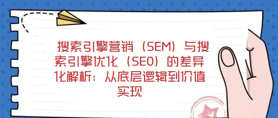 搜索引擎營銷(SEM)與搜索引擎優(yōu)化(SEO)的差異化解析:從底層邏輯到價值實(shí)現(xiàn)