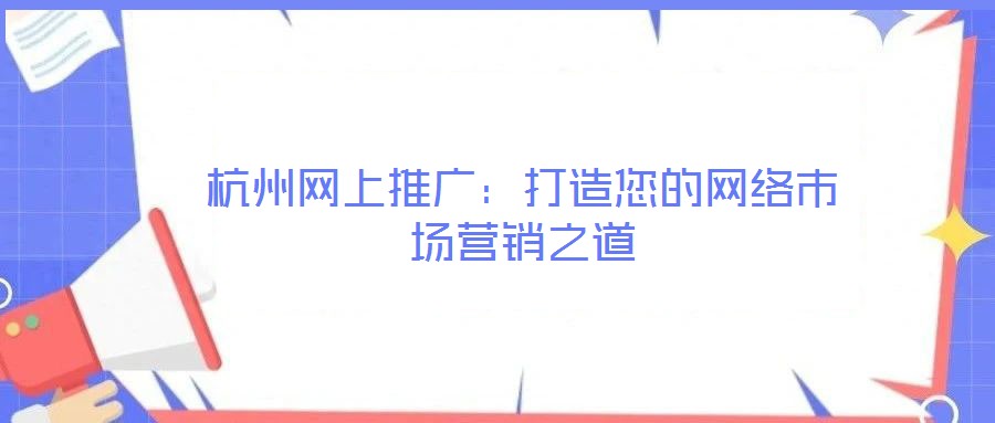 杭州網(wǎng)上推廣:打造您的網(wǎng)絡(luò)市場(chǎng)營(yíng)銷之道