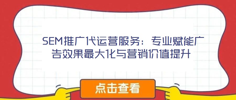 SEM推廣代運(yùn)營(yíng)服務(wù):專業(yè)賦能廣告效果最大化與營(yíng)銷價(jià)值提升